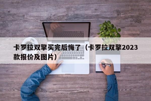 卡罗拉双擎买完后悔了（卡罗拉双擎2023款报价及图片）