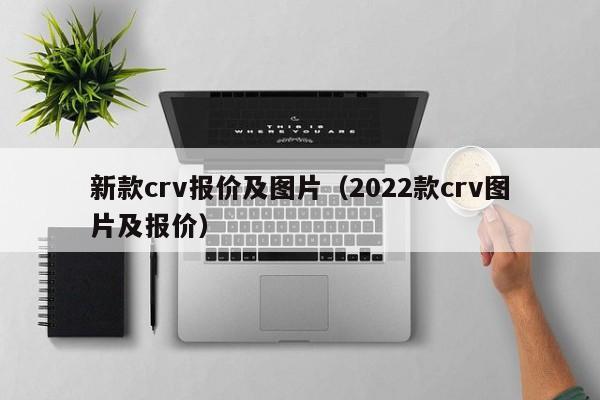 新款crv报价及图片（2022款crv图片及报价）