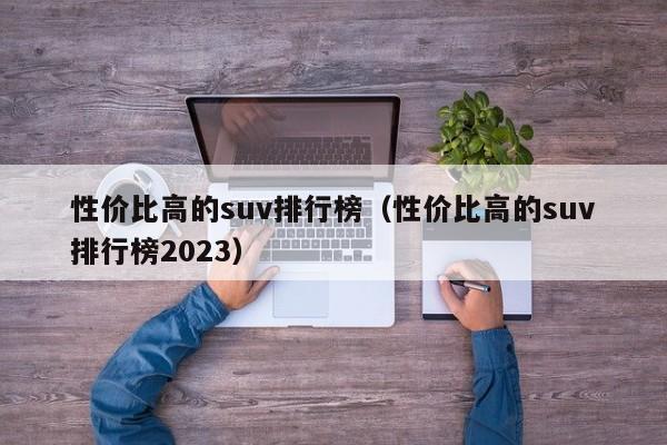 性价比高的suv排行榜（性价比高的suv排行榜2023）