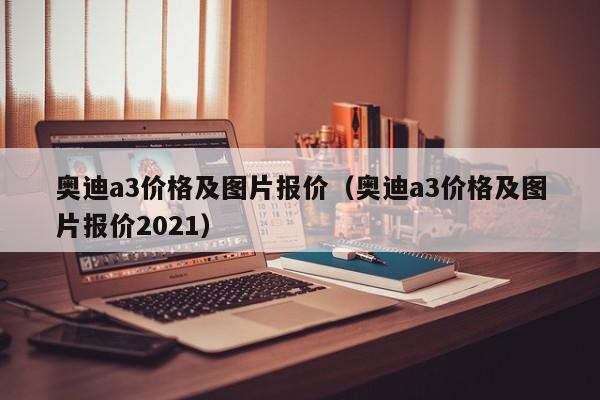 奥迪a3价格及图片报价（奥迪a3价格及图片报价2021）