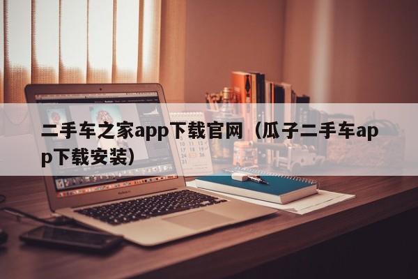 二手车之家app下载官网（瓜子二手车app下载安装）