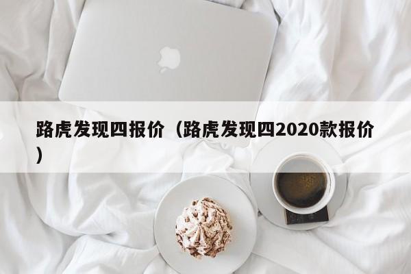 路虎发现四报价（路虎发现四2020款报价）