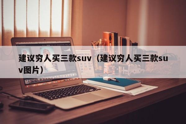 建议穷人买三款suv（建议穷人买三款suv图片）