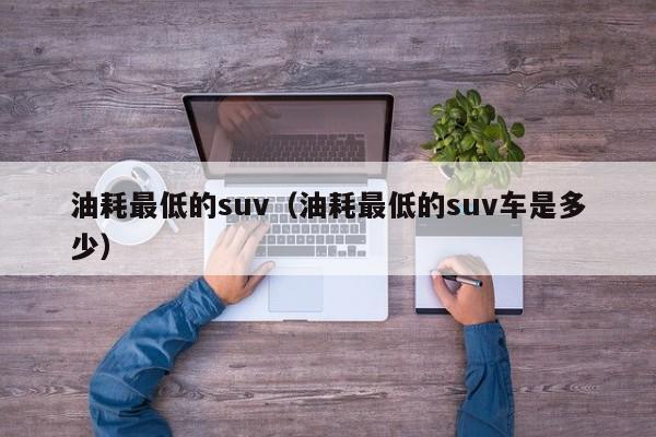 油耗最低的suv（油耗最低的suv车是多少）