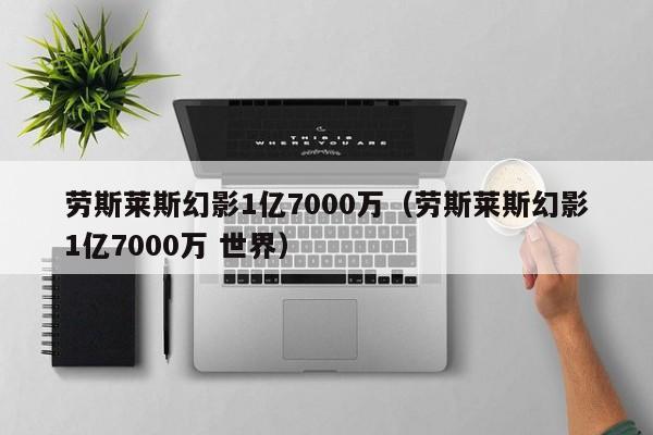 劳斯莱斯幻影1亿7000万（劳斯莱斯幻影1亿7000万 世界）