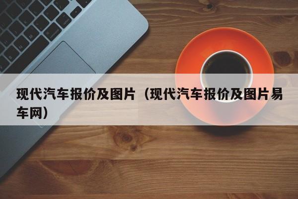 现代汽车报价及图片（现代汽车报价及图片易车网）