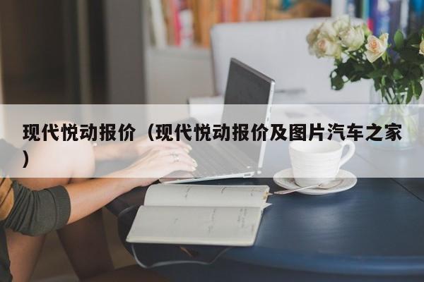 现代悦动报价（现代悦动报价及图片汽车之家）