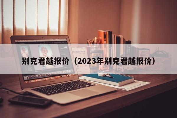 别克君越报价（2023年别克君越报价）