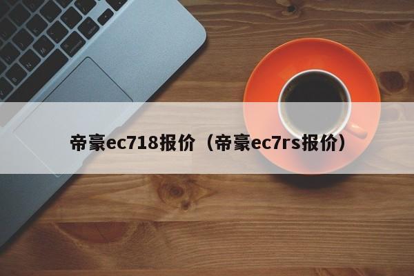 帝豪ec718报价（帝豪ec7rs报价）