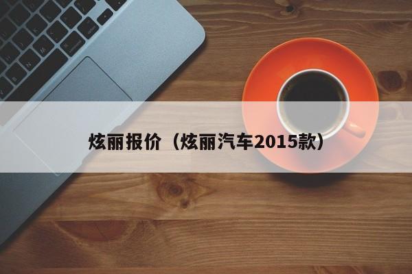 炫丽报价（炫丽汽车2015款）