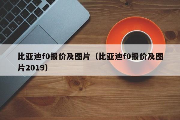 比亚迪f0报价及图片（比亚迪f0报价及图片2019）