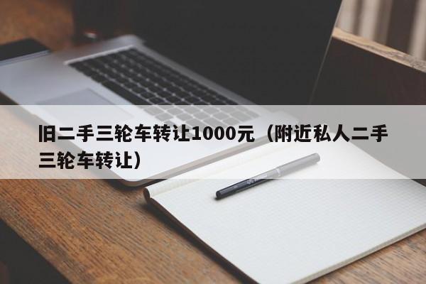 旧二手三轮车转让1000元（附近私人二手三轮车转让）