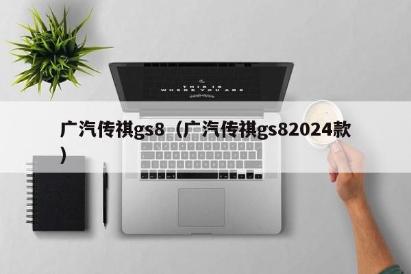 广汽传祺gs8（广汽传祺gs82024款）