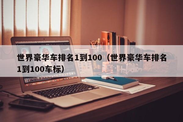 世界豪华车排名1到100（世界豪华车排名1到100车标）