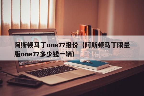 阿斯顿马丁one77报价（阿斯顿马丁限量版one77多少钱一辆）