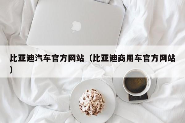 比亚迪汽车官方网站（比亚迪商用车官方网站）