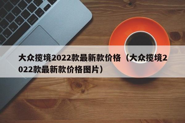 大众揽境2022款最新款价格（大众揽境2022款最新款价格图片）