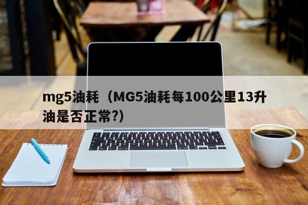 mg5油耗（MG5油耗每100公里13升油是否正常?）