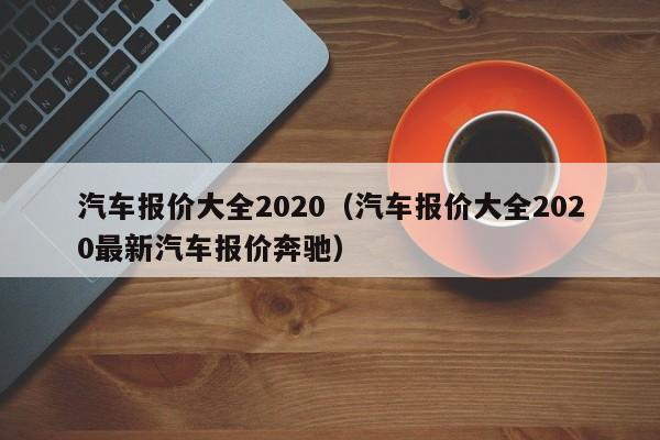 汽车报价大全2020（汽车报价大全2020最新汽车报价奔驰）