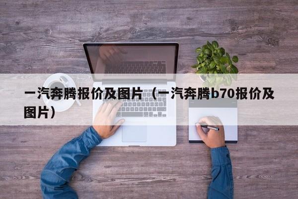 一汽奔腾报价及图片（一汽奔腾b70报价及图片）