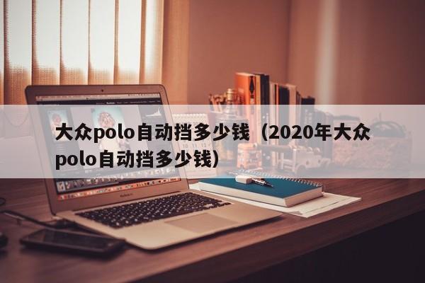 大众polo自动挡多少钱（2020年大众polo自动挡多少钱）