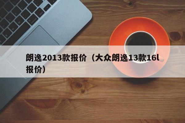 朗逸2013款报价（大众朗逸13款16l报价）