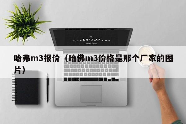 哈弗m3报价（哈佛m3价格是那个厂家的图片）