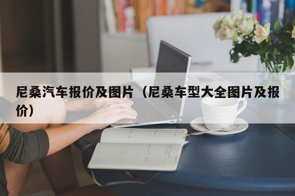 尼桑汽车报价及图片（尼桑车型大全图片及报价）