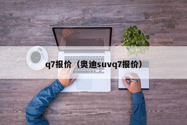 q7报价（奥迪suvq7报价）