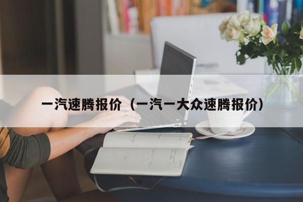 一汽速腾报价（一汽一大众速腾报价）