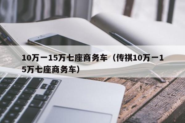 10万一15万七座商务车（传祺10万一15万七座商务车）