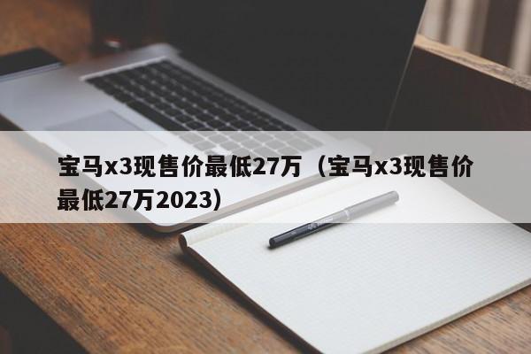 宝马x3现售价最低27万（宝马x3现售价最低27万2023）