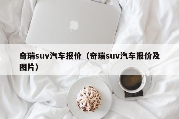 奇瑞suv汽车报价（奇瑞suv汽车报价及图片）