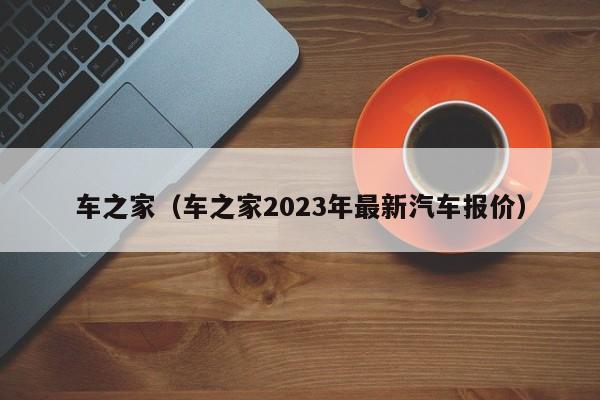 车之家（车之家2023年最新汽车报价）