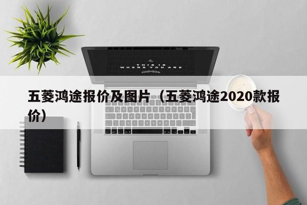 五菱鸿途报价及图片（五菱鸿途2020款报价）