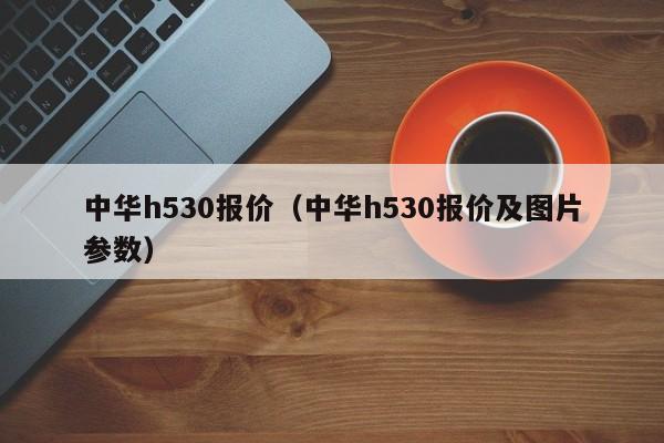 中华h530报价（中华h530报价及图片参数）