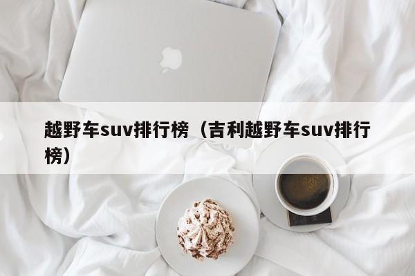 越野车suv排行榜（吉利越野车suv排行榜）