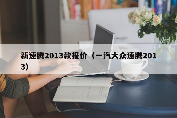 新速腾2013款报价（一汽大众速腾2013）