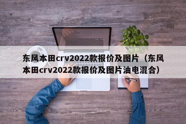 东风本田crv2022款报价及图片（东风本田crv2022款报价及图片油电混合）