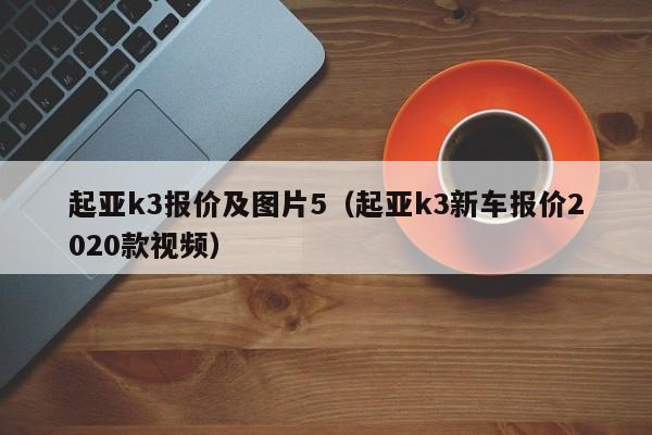 起亚k3报价及图片5（起亚k3新车报价2020款视频）