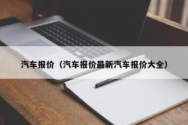 汽车报价（汽车报价最新汽车报价大全）