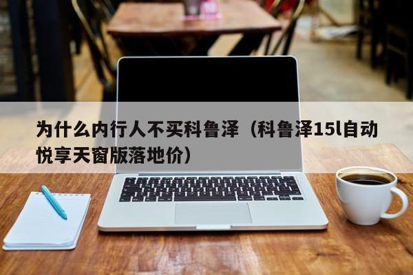 为什么内行人不买科鲁泽（科鲁泽15l自动悦享天窗版落地价）