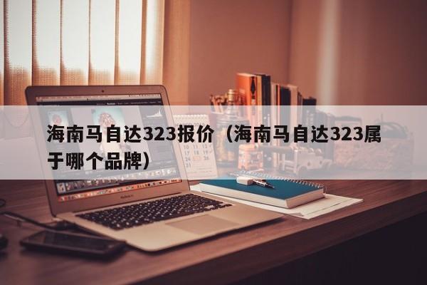 海南马自达323报价（海南马自达323属于哪个品牌）