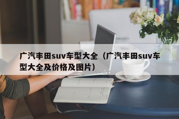 广汽丰田suv车型大全（广汽丰田suv车型大全及价格及图片）