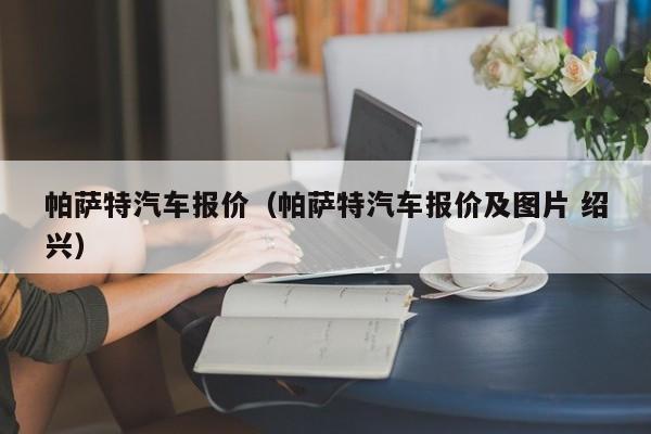 帕萨特汽车报价（帕萨特汽车报价及图片 绍兴）