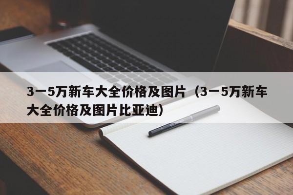 3一5万新车大全价格及图片（3一5万新车大全价格及图片比亚迪）