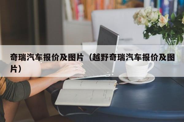 奇瑞汽车报价及图片（越野奇瑞汽车报价及图片）