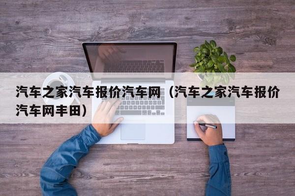 汽车之家汽车报价汽车网（汽车之家汽车报价汽车网丰田）