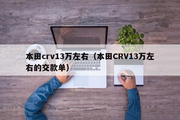 本田crv13万左右（本田CRV13万左右的交款单）