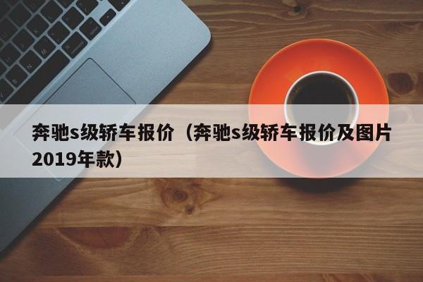 奔驰s级轿车报价（奔驰s级轿车报价及图片2019年款）